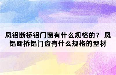 凤铝断桥铝门窗有什么规格的？ 凤铝断桥铝门窗有什么规格的型材